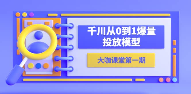 蝉妈妈-大咖课堂第一期，千川从0到1爆量投放模型（23节视频课）-优优资源网
