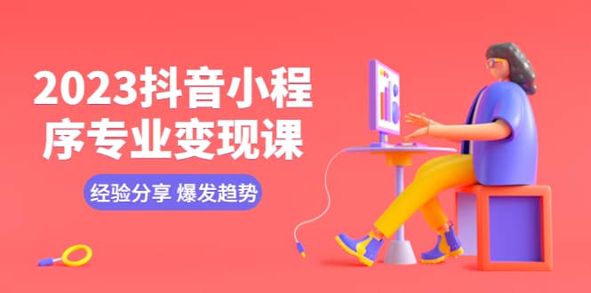 2023抖音小程序专业变现课 经验分享 爆发趋势 变现逻辑 养高权重号 剪辑等-优优资源网