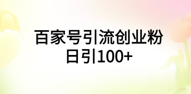 百家号引流创业粉日引100 有手机电脑就可以操作-优优资源网