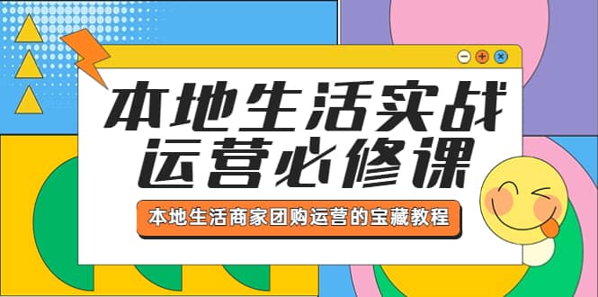 本地生活实战运营必修课，本地生活商家-团购运营的宝藏教程-优优资源网