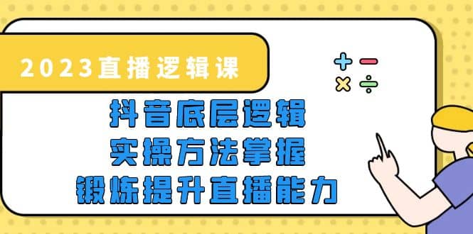 2023直播·逻辑课，抖音底层逻辑 实操方法掌握，锻炼提升直播能力-优优资源网