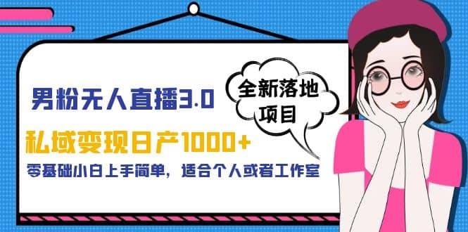 男粉无人直播3.0私域变现日产1000 ，零基础小白上手简单，适合个人或工作室-优优资源网