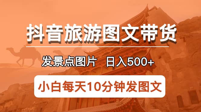 抖音旅游图文带货项目，每天半小时发景点图片日入500 长期稳定项目-优优资源网