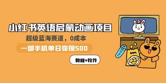 小红书英语启蒙动画项目：蓝海赛道 0成本，一部手机日入500 （教程 资源）-优优资源网