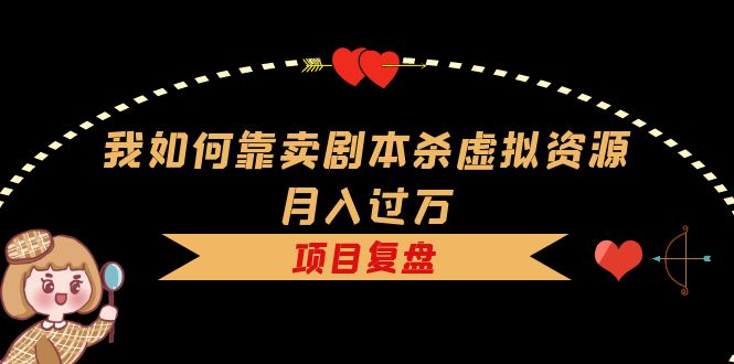 我如何靠卖剧本杀虚拟资源月入过万，复盘资料 引流 如何变现 案例-优优资源网