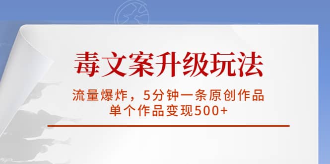 毒文案升级玩法，流量爆炸，5分钟一条原创作品，单个作品变现500-优优资源网