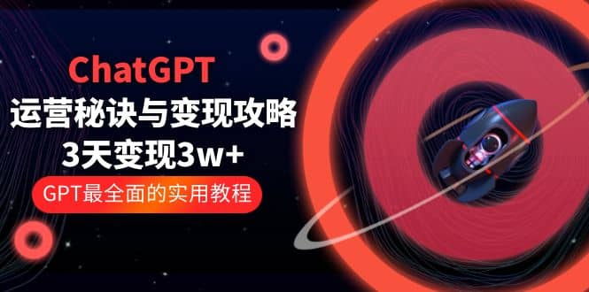 ChatGPT运营-秘诀与变现攻略：3天变现1w  GPT最全面的实用教程（100节课）-优优资源网