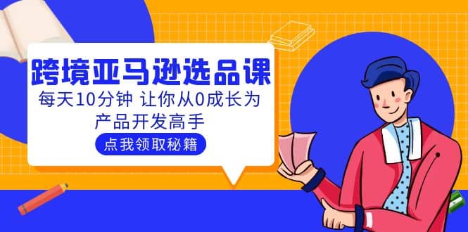 聪明人都在学的跨境亚马逊选品课：每天10分钟 让你从0成长为产品开发高手-优优资源网