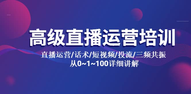 高级直播运营培训 直播运营/话术/短视频/投流/三频共振 从0~1~100详细讲解-优优资源网