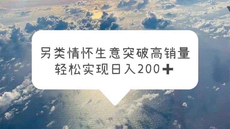 另类情怀信息差生意，突破高销量，轻松实现日入200-优优资源网