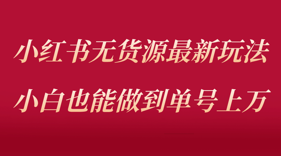 小红书无货源最新螺旋起号玩法，电商小白也能做到单号上万（收费3980）-优优资源网