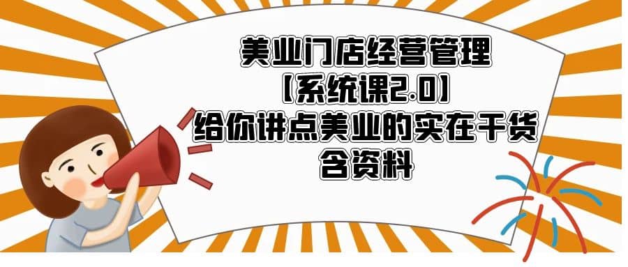 美业门店经营管理【系统课2.0】给你讲点美业的实在干货，含资料-优优资源网