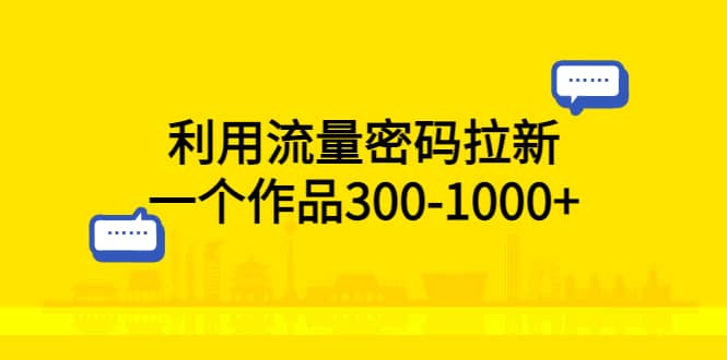 利用流量密码拉新，一个作品300-1000-优优资源网