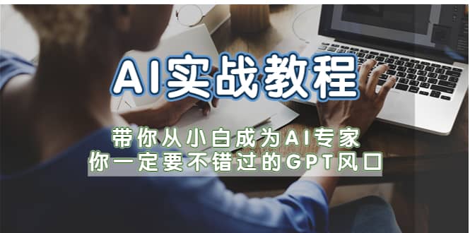 AI实战教程，带你从小白成为AI专家，你一定要不错过的G-P-T风口-优优资源网