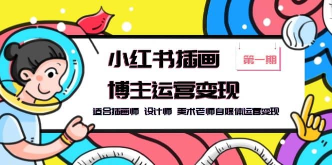 小红书插画博主运营变现-第1期，适合插画师 设计师 美术老师自媒体运营变现-优优资源网