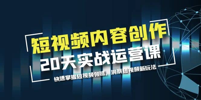 短视频内容创作20天实战运营课，快速掌握短视频领域，洞察短视频新玩法-优优资源网