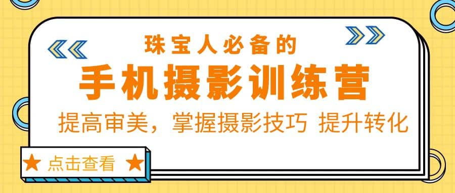 珠/宝/人必备的手机摄影训练营第7期：提高审美，掌握摄影技巧 提升转化-优优资源网