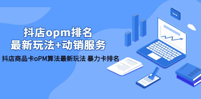 抖店/opm排名/最新玩法 动销服务，抖店商品卡oPM算法最新玩法 暴力卡排名-优优资源网