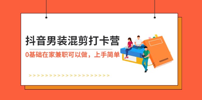 抖音男装-混剪打卡营，0基础在家兼职可以做，上手简单-优优资源网