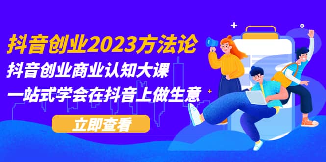 抖音创业2023方法论：抖音创业商业认知大课，一站式学会在抖音上做生意-优优资源网