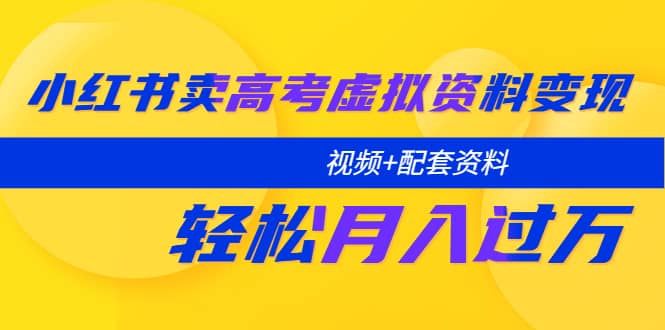小红书卖高考虚拟资料变现分享课：轻松月入过万（视频 配套资料）-优优资源网