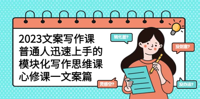 2023文案写作课，普通人迅速上手的，模块化写作思维课（心修课一文案篇）-优优资源网