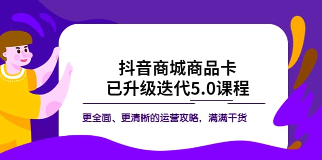 抖音商城商品卡·已升级迭代5.0课程：更全面、更清晰的运营攻略，满满干货-优优资源网