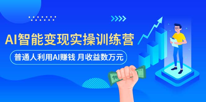 AI智能变现实操训练营：普通人利用AI赚钱 月收益数万元（全套课程 文档）-优优资源网