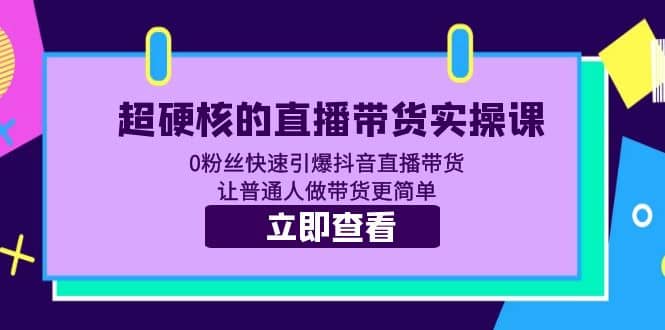 超硬核的直播带货实操课 0粉丝快速引爆抖音直播带货 让普通人做带货更简单-优优资源网