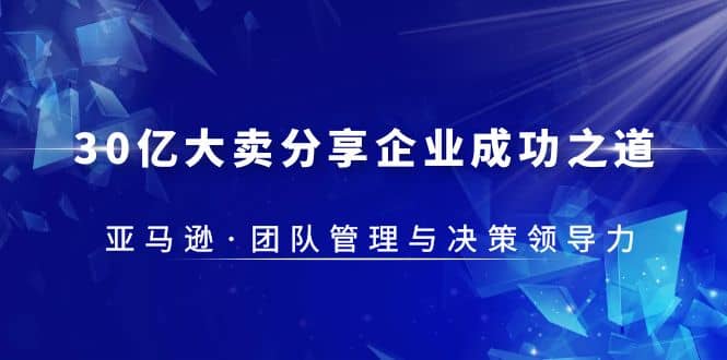 30·亿大卖·分享企业·成功之道-亚马逊·团队管理与决策领导力-优优资源网