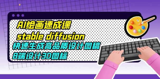 AI绘画速成课stable diffusion，快速生成高品质设计图稿、B端设计3D图标-优优资源网