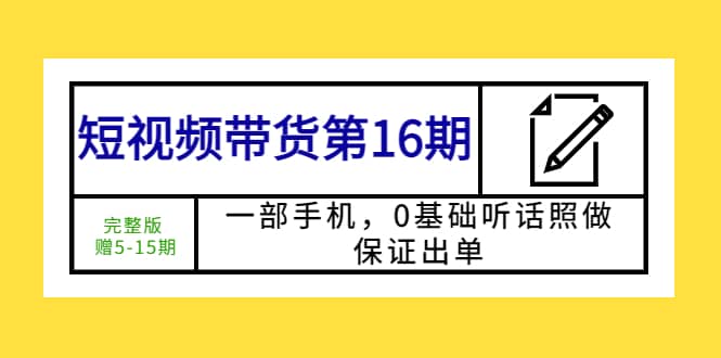 短视频带货第16期：一部手机，0基础听话照做，保证出单-优优资源网