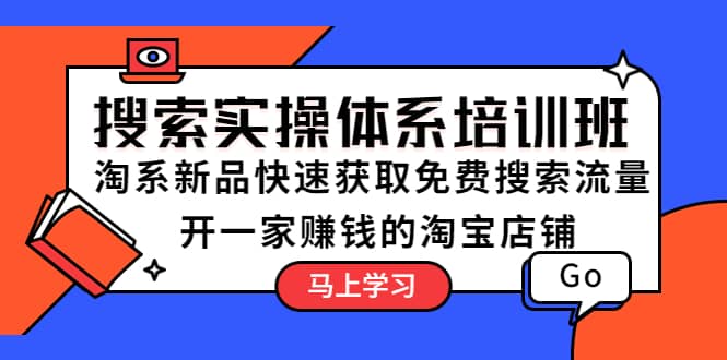 搜索实操体系培训班：淘系新品快速获取免费搜索流量 开一家赚钱的淘宝店铺-优优资源网
