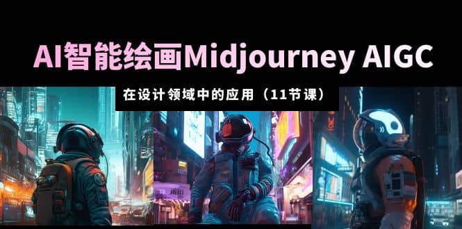 AI·智能绘画Midjourney AIGC 在设计领域中的应用 从入门到精通（11节课）-优优资源网