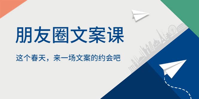 朋友圈文案课，这个春天，来一场文案的约会吧-优优资源网