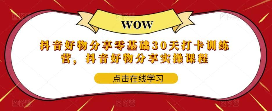 抖音好物分享0基础30天-打卡特训营，抖音好物分享实操课程-优优资源网