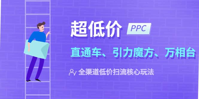 2023超低价·ppc—“直通车、引力魔方、万相台”全渠道·低价扫流核心玩法-优优资源网