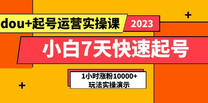 小白7天快速起号：dou 起号运营实操课，实战1小时涨粉10000 玩法演示-优优资源网