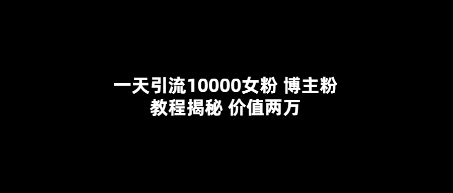 一天引流10000女粉，博主粉教程揭秘（价值两万）-优优资源网