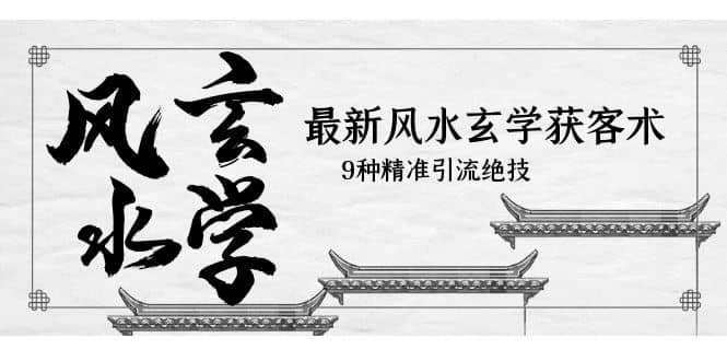 最新风水玄学-获客术，9种精准引流绝技（专题课）-优优资源网