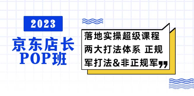 2023京东店长·POP班 落地实操超级课程 两大打法体系 正规军-优优资源网