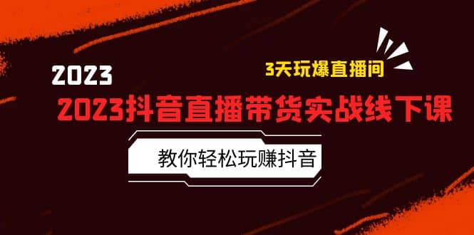 2023抖音直播带货实战线下课：教你轻松玩赚抖音，3天玩爆·直播间-优优资源网