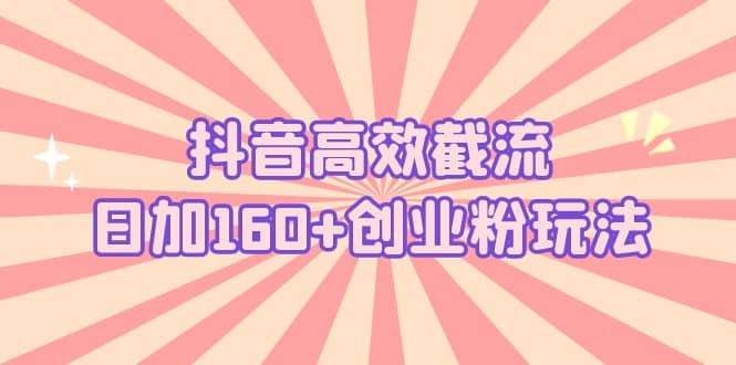 抖音高效截流日加160 创业粉玩法：详细操作实战演示！-优优资源网