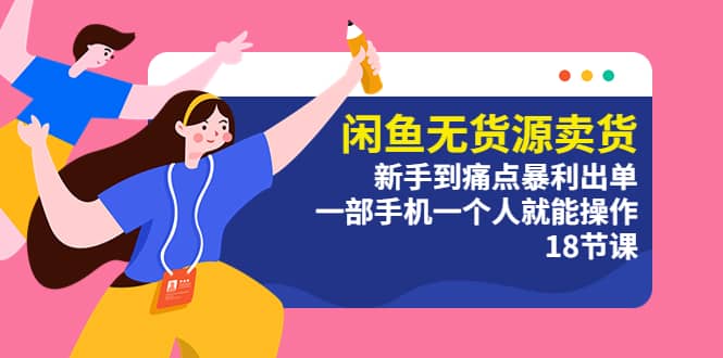 闲鱼无货源卖货：新手到痛点暴利出单，一部手机一个人就能操作（18节课）-优优资源网