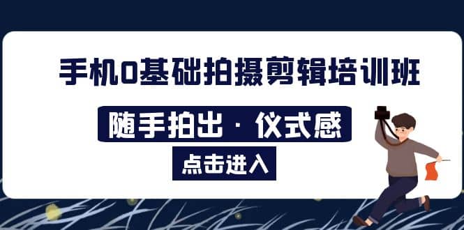 2023手机0基础拍摄剪辑培训班：随手拍出·仪式感-优优资源网