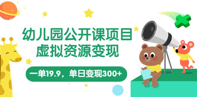 幼儿园公开课项目，虚拟资源变现，一单19.9，单日变现300 （教程 资料）-优优资源网