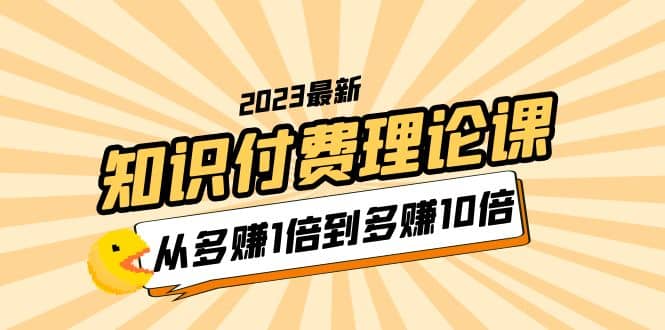 2023知识付费理论课，从多赚1倍到多赚10倍（10节视频课）-优优资源网