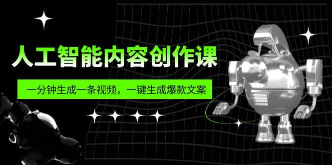 人工智能内容创作课：帮你一分钟生成一条视频，一键生成爆款文案（7节课）-优优资源网