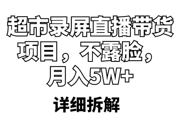 超市录屏直播带货项目，不露脸，月入5W （详细拆解）-优优资源网