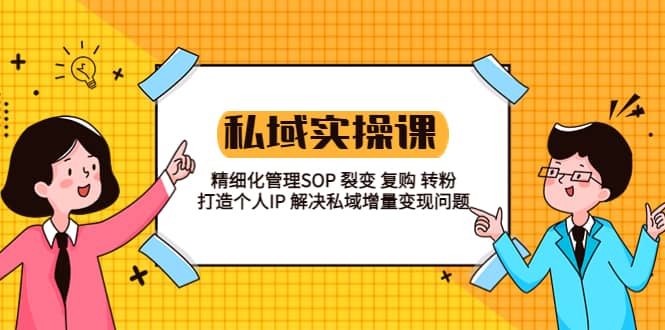 私域实战课程：精细化管理SOP 裂变 复购 转粉 打造个人IP 私域增量变现问题-优优资源网